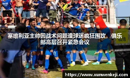 塞维利亚主帅因战术问题遭球迷疯狂围攻，俱乐部高层召开紧急会议