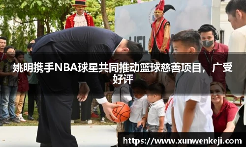 姚明携手NBA球星共同推动篮球慈善项目，广受好评