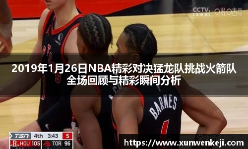 2019年1月26日NBA精彩对决猛龙队挑战火箭队全场回顾与精彩瞬间分析