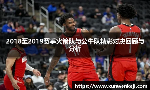 2018至2019赛季火箭队与公牛队精彩对决回顾与分析